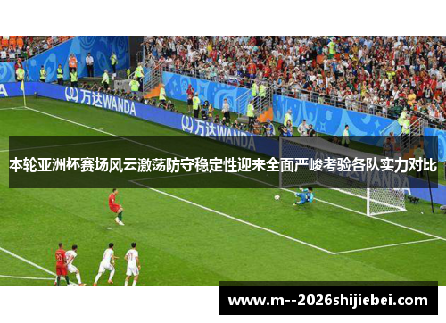 本轮亚洲杯赛场风云激荡防守稳定性迎来全面严峻考验各队实力对比 本轮亚洲杯赛场风云激荡防守稳定性迎来全面严峻考验各队实力对比