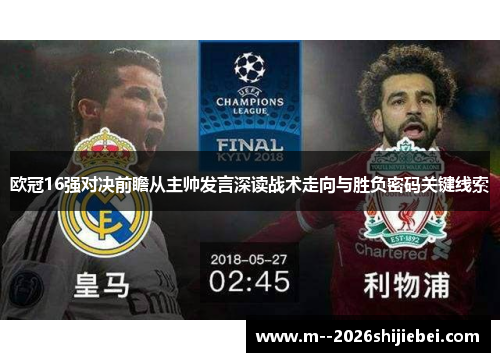 欧冠16强对决前瞻从主帅发言深读战术走向与胜负密码关键线索