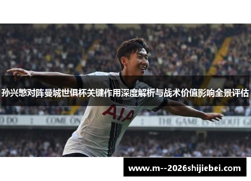 孙兴慜对阵曼城世俱杯关键作用深度解析与战术价值影响全景评估