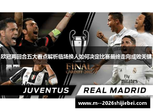 欧冠两回合五大看点解析临场换人如何决定比赛最终走向成败关键