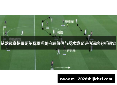 从欧冠赛场看阿尔瓦雷斯防守端价值与战术意义评估深度分析研究 从欧冠赛场看阿尔瓦雷斯防守端价值与战术意义评估深度分析研究