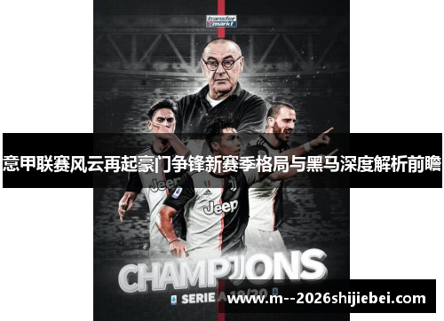 意甲联赛风云再起豪门争锋新赛季格局与黑马深度解析前瞻 意甲联赛风云再起豪门争锋新赛季格局与黑马深度解析前瞻