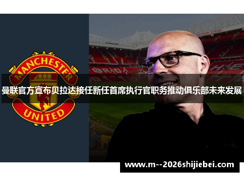 曼联官方宣布贝拉达接任新任首席执行官职务推动俱乐部未来发展