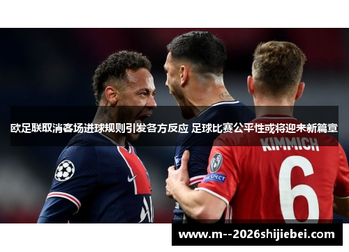 欧足联取消客场进球规则引发各方反应 足球比赛公平性或将迎来新篇章 欧足联取消客场进球规则引发各方反应 足球比赛公平性或将迎来新篇章