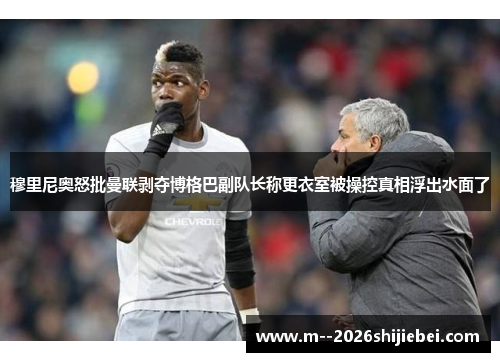 穆里尼奥怒批曼联剥夺博格巴副队长称更衣室被操控真相浮出水面了 穆里尼奥怒批曼联剥夺博格巴副队长称更衣室被操控真相浮出水面了