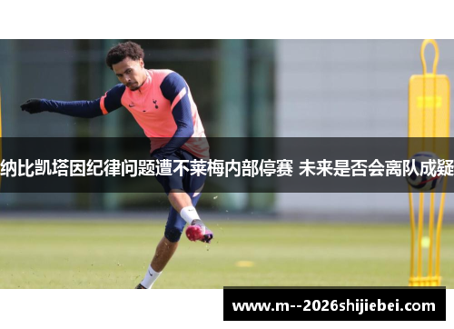 纳比凯塔因纪律问题遭不莱梅内部停赛 未来是否会离队成疑