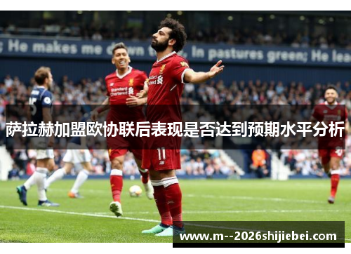 萨拉赫加盟欧协联后表现是否达到预期水平分析 萨拉赫加盟欧协联后表现是否达到预期水平分析