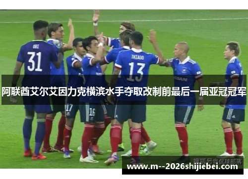 阿联酋艾尔艾因力克横滨水手夺取改制前最后一届亚冠冠军 阿联酋艾尔艾因力克横滨水手夺取改制前最后一届亚冠冠军