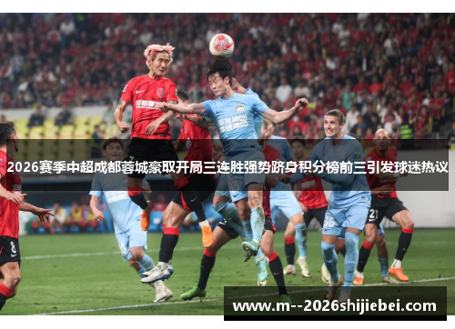 2026赛季中超成都蓉城豪取开局三连胜强势跻身积分榜前三引发球迷热议 2026赛季中超成都蓉城豪取开局三连胜强势跻身积分榜前三引发球迷热议
