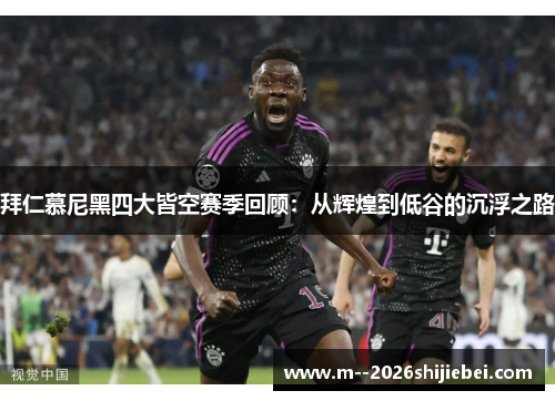 拜仁慕尼黑四大皆空赛季回顾:从辉煌到低谷的沉浮之路 拜仁慕尼黑四大皆空赛季回顾:从辉煌到低谷的沉浮之路