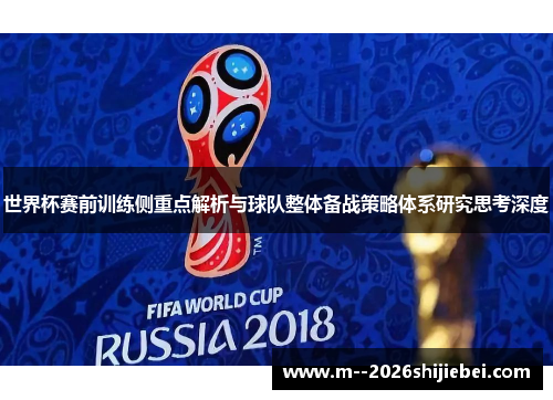 世界杯赛前训练侧重点解析与球队整体备战策略体系研究思考深度 世界杯赛前训练侧重点解析与球队整体备战策略体系研究思考深度